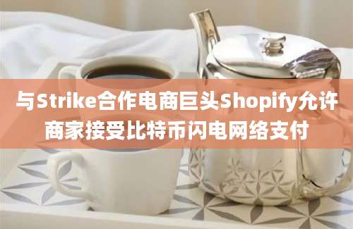 与Strike合作电商巨头Shopify允许商家接受比特币闪电网络支付