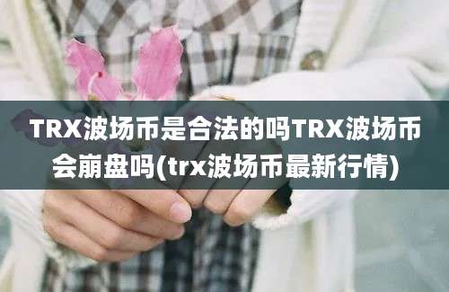 TRX波场币是合法的吗TRX波场币会崩盘吗(trx波场币最新行情)