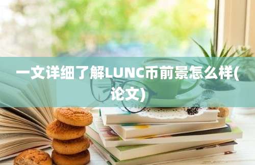 一文详细了解LUNC币前景怎么样(论文)