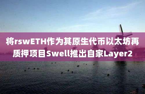 将rswETH作为其原生代币以太坊再质押项目Swell推出自家Layer2