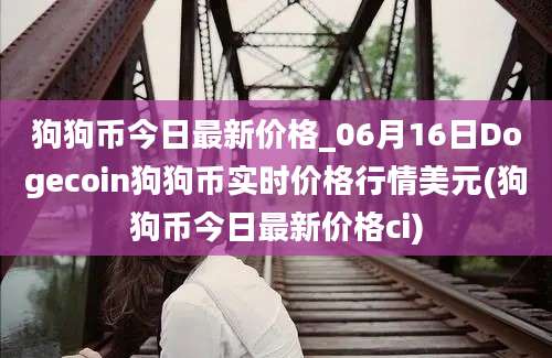 狗狗币今日最新价格_06月16日Dogecoin狗狗币实时价格行情美元(狗狗币今日最新价格ci)