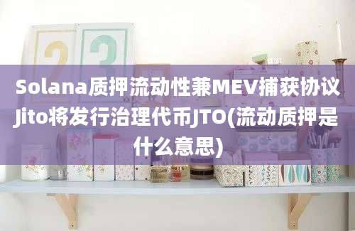 Solana质押流动性兼MEV捕获协议Jito将发行治理代币JTO(流动质押是什么意思)