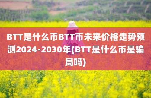 BTT是什么币BTT币未来价格走势预测2024-2030年(BTT是什么币是骗局吗)