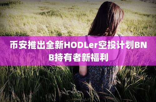 币安推出全新HODLer空投计划BNB持有者新福利