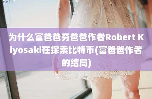 为什么富爸爸穷爸爸作者Robert Kiyosaki在探索比特币(富爸爸作者的结局)