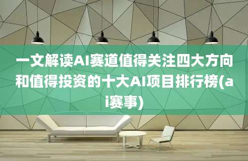 一文解读AI赛道值得关注四大方向和值得投资的十大AI项目排行榜(ai赛事)