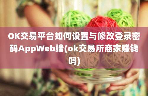 OK交易平台如何设置与修改登录密码AppWeb端(ok交易所商家赚钱吗)