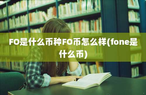 FO是什么币种FO币怎么样(fone是什么币)