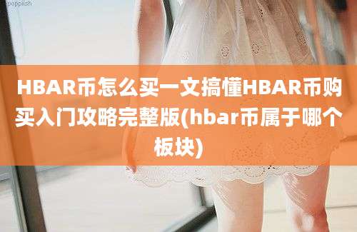 HBAR币怎么买一文搞懂HBAR币购买入门攻略完整版(hbar币属于哪个板块)