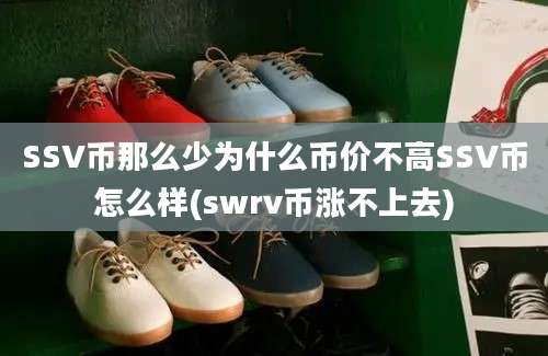 SSV币那么少为什么币价不高SSV币怎么样(swrv币涨不上去)