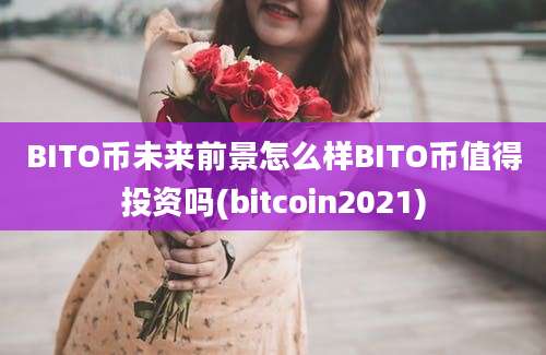 BITO币未来前景怎么样BITO币值得投资吗(bitcoin2021)