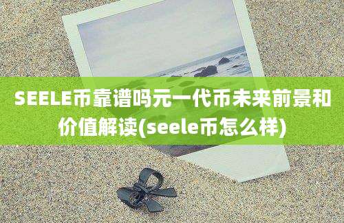 SEELE币靠谱吗元一代币未来前景和价值解读(seele币怎么样)