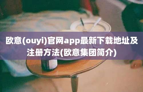 欧意(ouyi)官网app最新下载地址及注册方法(欧意集团简介)