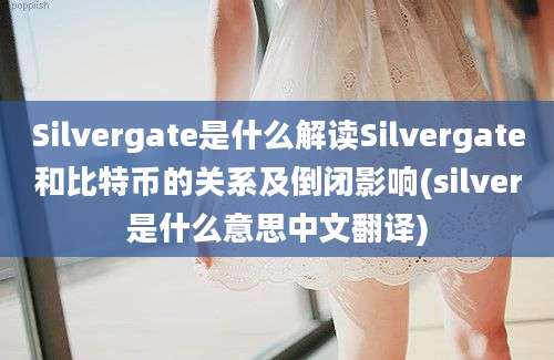 Silvergate是什么解读Silvergate和比特币的关系及倒闭影响(silver是什么意思中文翻译)