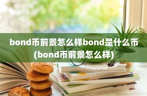 bond币前景怎么样bond是什么币(bond币前景怎么样)