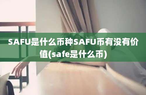 SAFU是什么币种SAFU币有没有价值(safe是什么币)