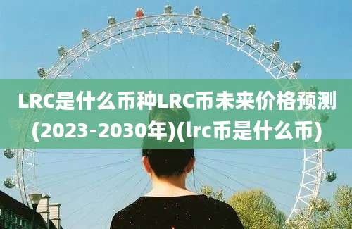 LRC是什么币种LRC币未来价格预测(2023-2030年)(lrc币是什么币)