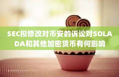 SEC拟修改对币安的诉讼对SOLADA和其他加密货币有何影响