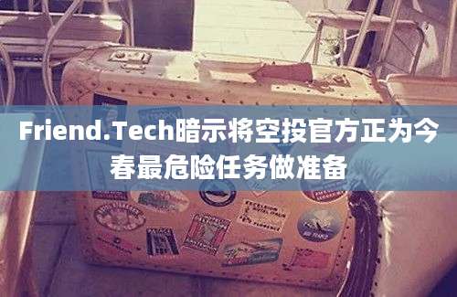 Friend.Tech暗示将空投官方正为今春最危险任务做准备