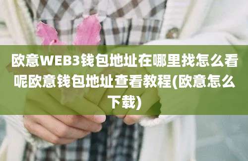 欧意WEB3钱包地址在哪里找怎么看呢欧意钱包地址查看教程(欧意怎么下载)