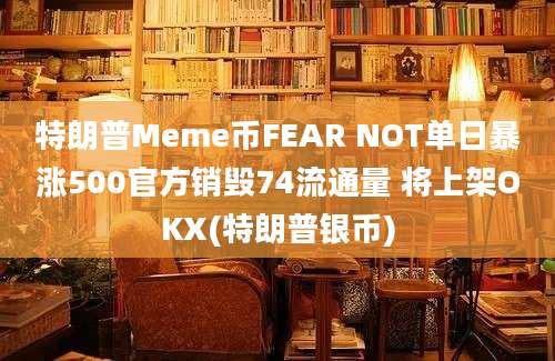 特朗普Meme币FEAR NOT单日暴涨500官方销毁74流通量 将上架OKX(特朗普银币)