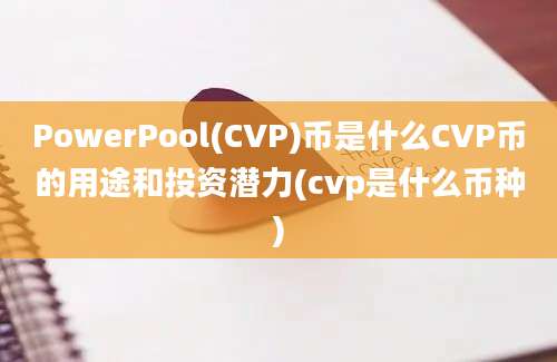 PowerPool(CVP)币是什么CVP币的用途和投资潜力(cvp是什么币种)