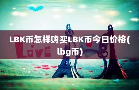 LBK币怎样购买LBK币今日价格(lbg币)