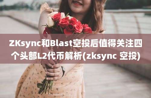 ZKsync和Blast空投后值得关注四个头部L2代币解析(zksync 空投)