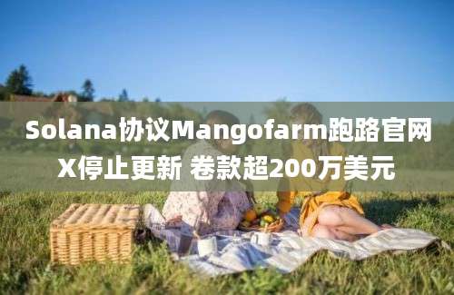 Solana协议Mangofarm跑路官网X停止更新 卷款超200万美元