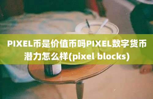 PIXEL币是价值币吗PIXEL数字货币潜力怎么样(pixel blocks)