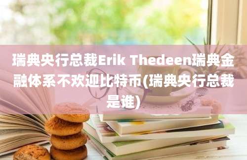 瑞典央行总裁Erik Thedeen瑞典金融体系不欢迎比特币(瑞典央行总裁是谁)