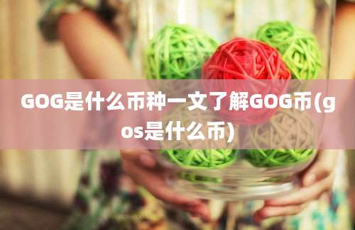 GOG是什么币种一文了解GOG币(gos是什么币)