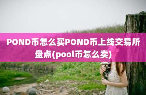 POND币怎么买POND币上线交易所盘点(pool币怎么卖)