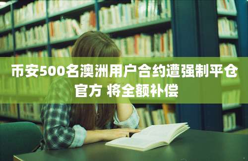 币安500名澳洲用户合约遭强制平仓 官方 将全额补偿