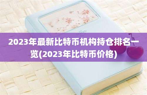 2023年最新比特币机构持仓排名一览(2023年比特币价格)