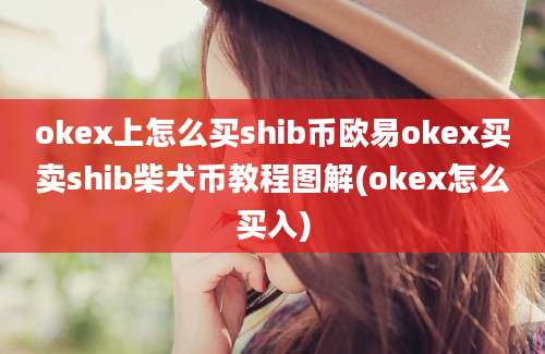 okex上怎么买shib币欧易okex买卖shib柴犬币教程图解(okex怎么买入)