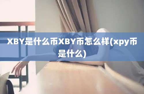 XBY是什么币XBY币怎么样(xpy币是什么)