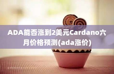 ADA能否涨到2美元Cardano六月价格预测(ada涨价)