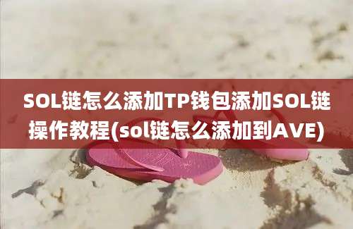 SOL链怎么添加TP钱包添加SOL链操作教程(sol链怎么添加到AVE)