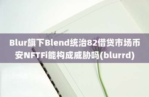 Blur旗下Blend统治82借贷市场币安NFTFi能构成威胁吗(blurrd)