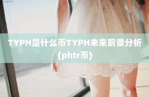 TYPH是什么币TYPH未来前景分析(phtr币)