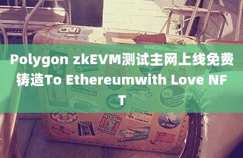 Polygon zkEVM测试主网上线免费铸造To Ethereumwith Love NFT