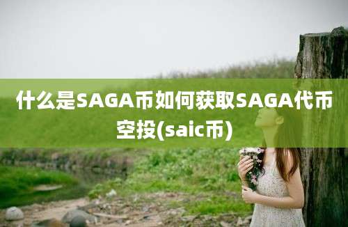 什么是SAGA币如何获取SAGA代币空投(saic币)