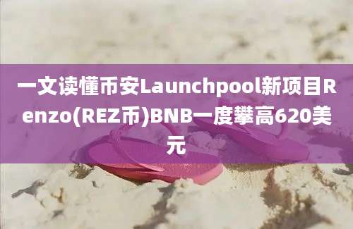 一文读懂币安Launchpool新项目Renzo(REZ币)BNB一度攀高620美元