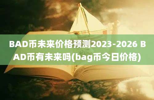 BAD币未来价格预测2023-2026 BAD币有未来吗(bag币今日价格)