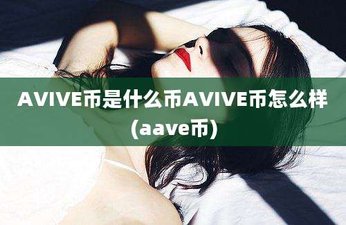 AVIVE币是什么币AVIVE币怎么样(aave币)