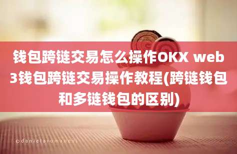 钱包跨链交易怎么操作OKX web3钱包跨链交易操作教程(跨链钱包和多链钱包的区别)