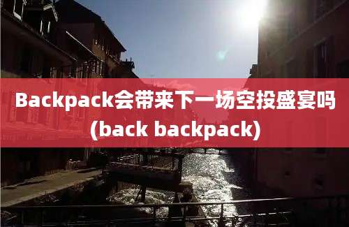 Backpack会带来下一场空投盛宴吗(back backpack)