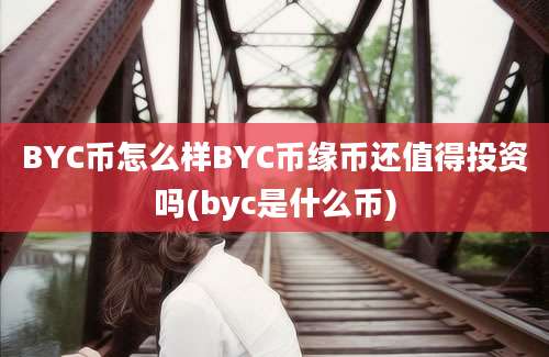 BYC币怎么样BYC币缘币还值得投资吗(byc是什么币)