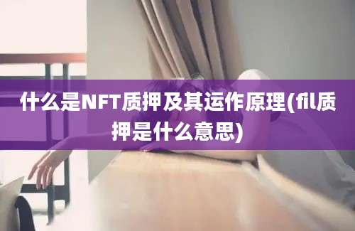 什么是NFT质押及其运作原理(fil质押是什么意思)